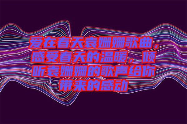 愛(ài)在春天袁姍姍歌曲，感受春天的溫暖，傾聽(tīng)袁姍姍的歌聲給你帶來(lái)的感動(dòng)