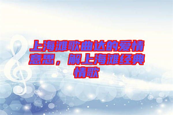 上海灘歌曲達(dá)的愛情意思,解上海灘經(jīng)典情歌