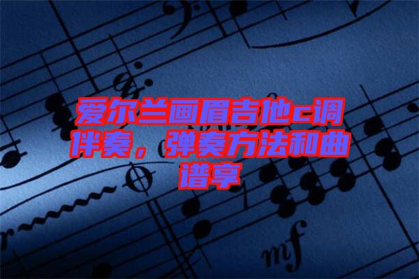 愛爾蘭畫眉吉他c調伴奏，彈奏方法和曲譜享