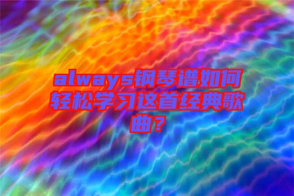 always鋼琴譜如何輕松學習這首經典歌曲？