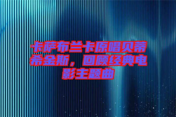 卡薩布蘭卡原唱貝蒂希金斯,回顧經典電影主題曲