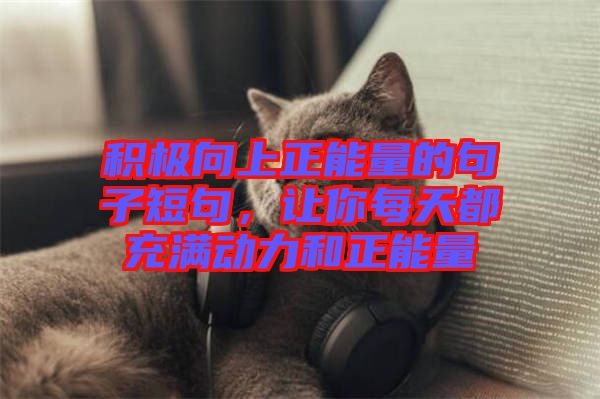 積極向上正能量的句子短句,讓你每天都充滿動力和正能量