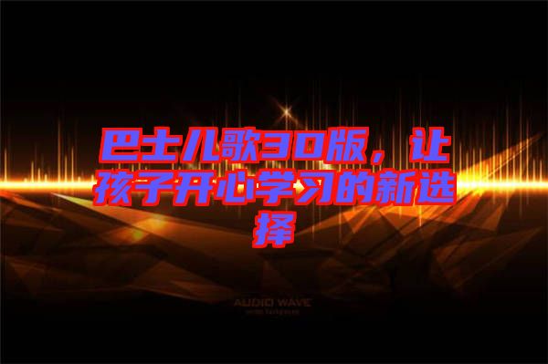 巴士兒歌3D版,讓孩子開心學習的新選擇