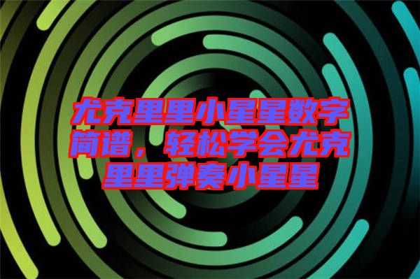 尤克里里小星星數字簡譜,輕松學會尤克里里彈奏小星星