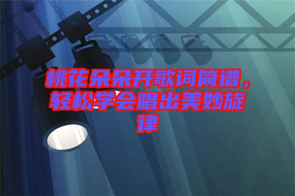 桃花朵朵開歌詞簡譜，輕松學會唱出美妙旋律