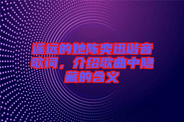遙遠(yuǎn)的她陳奕迅諧音歌詞,介紹歌曲中隱藏的含義