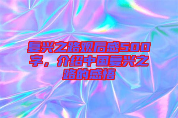 復興之路觀后感500字，介紹中國復興之路的感悟