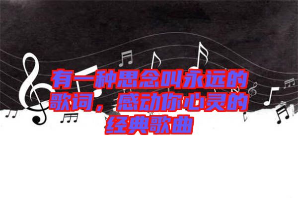 有一種思念叫永遠的歌詞，感動你心靈的經典歌曲
