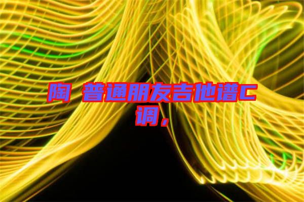 陶喆普通朋友吉他譜C調(diào),