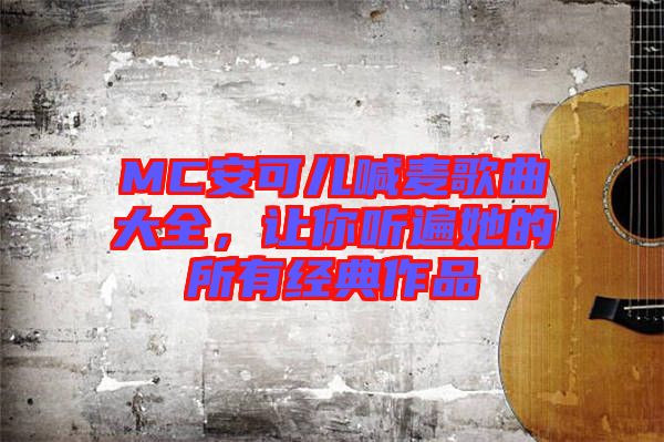 MC安可兒喊麥歌曲大全，讓你聽遍她的所有經典作品