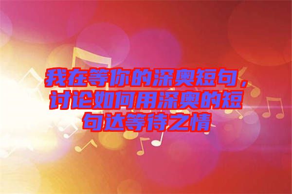 我在等你的深奧短句，討論如何用深奧的短句達(dá)等待之情