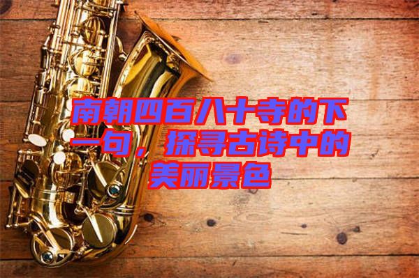 南朝四百八十寺的下一句，探尋古詩中的美麗景色