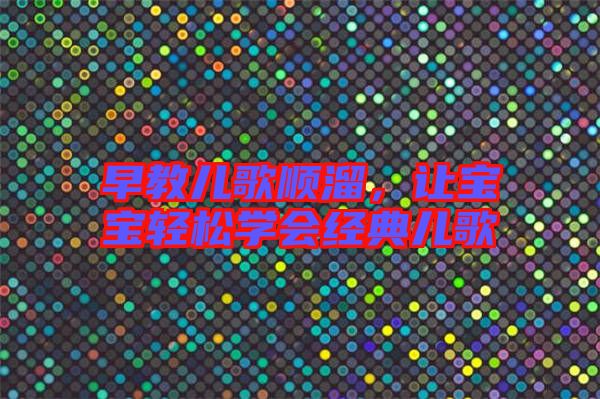 早教兒歌順溜，讓寶寶輕松學(xué)會經(jīng)典兒歌
