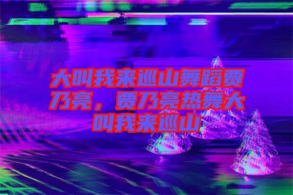 大叫我來巡山舞蹈賈乃亮，賈乃亮熱舞大叫我來巡山