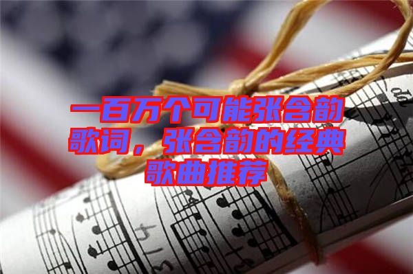 一百萬個可能張含韻歌詞，張含韻的經典歌曲推薦