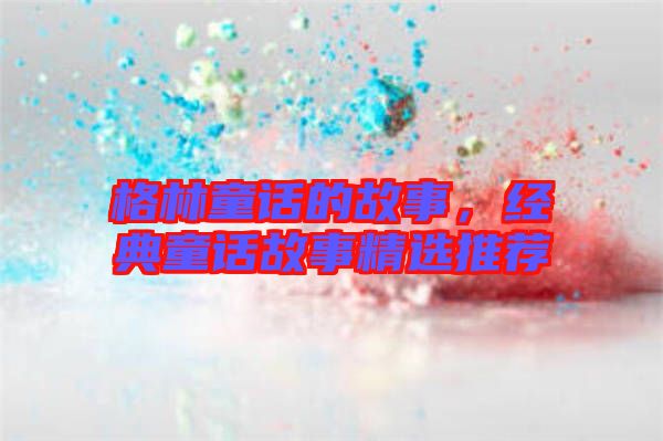 格林童話的故事，經典童話故事精選推薦