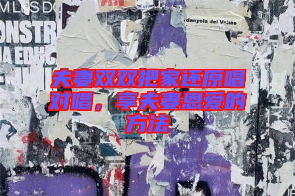 夫妻雙雙把家還原唱對(duì)唱，享夫妻恩愛的方法