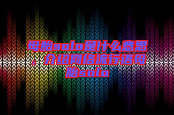 母胎solo是什么意思，介紹網(wǎng)絡流行語母胎solo