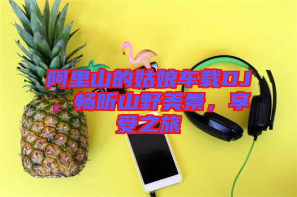 阿里山的姑娘車載DJ，暢聽山野美景，享受之旅