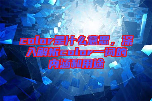 color是什么意思，深入解析color一詞的內涵和用途