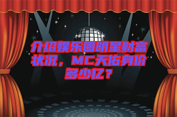 介紹娛樂圈明星財富狀況，MC天佑身價多少億？