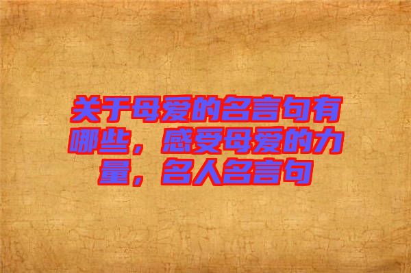關(guān)于母愛的名言句有哪些,感受母愛的力量,名人名言句