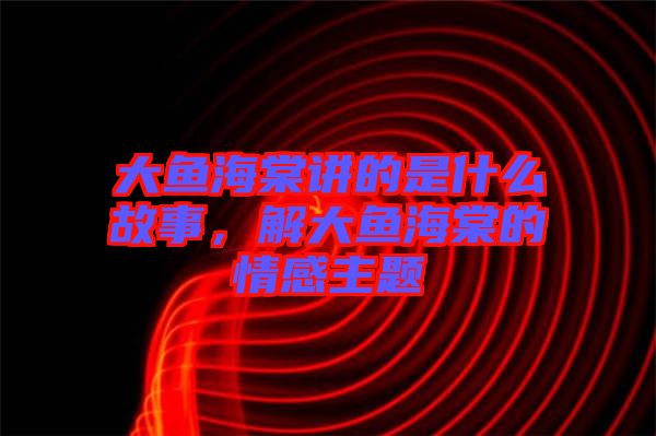 大魚海棠講的是什么故事，解大魚海棠的情感主題