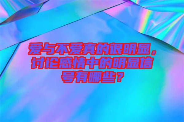 愛與不愛真的很明顯，討論感情中的明顯信號有哪些？
