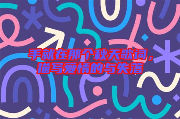 手就在那個秋天歌詞，描寫愛情的與失落
