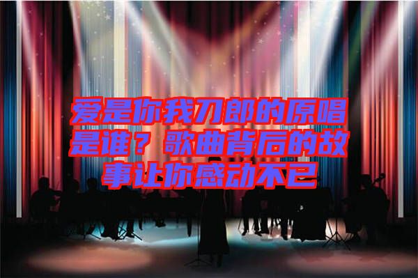 愛(ài)是你我刀郎的原唱是誰(shuí)?歌曲背后的故事讓你感動(dòng)不已