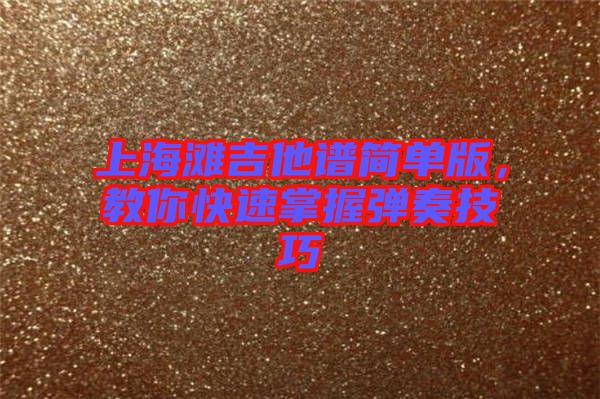 上海灘吉他譜簡單版，教你快速掌握彈奏技巧