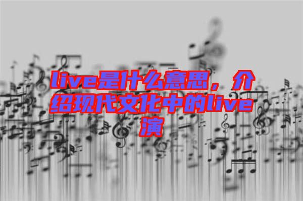 live是什么意思，介紹現代文化中的live演