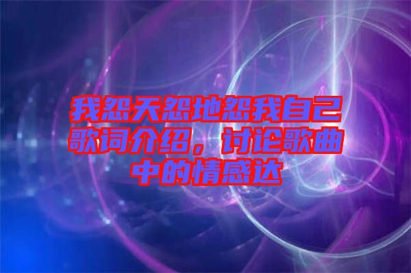 我怨天怨地怨我自己歌詞介紹，討論歌曲中的情感達
