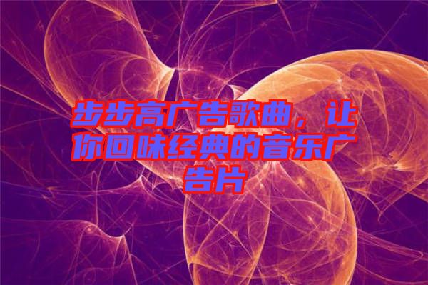 步步高廣告歌曲，讓你回味經(jīng)典的音樂廣告片