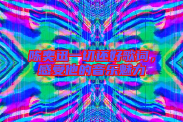 陳奕迅一切還好歌詞，感受他的音樂魅力
