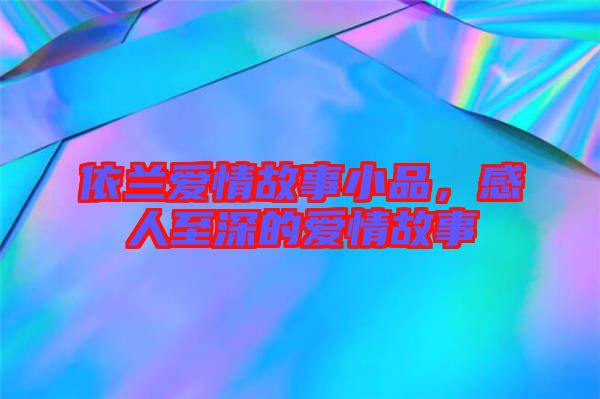 依蘭愛情故事小品，感人至深的愛情故事