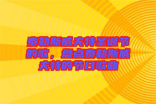 泰勒斯威夫特圣誕節(jié)的歌,盤點(diǎn)泰勒斯威夫特的節(jié)日歌曲