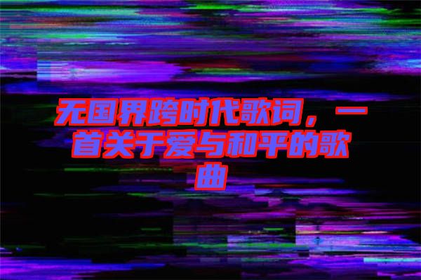 無國界跨時代歌詞,一首關(guān)于愛與和平的歌曲