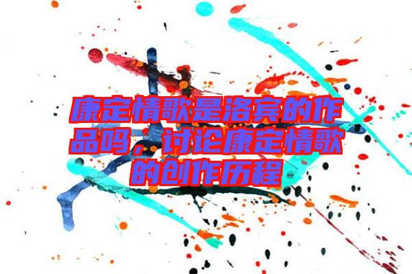 康定情歌是洛賓的作品嗎,討論康定情歌的創(chuàng)作歷程