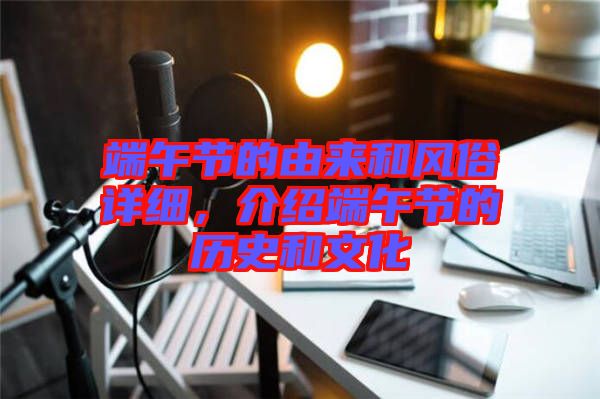 端午節的由來和風俗詳細，介紹端午節的歷史和文化