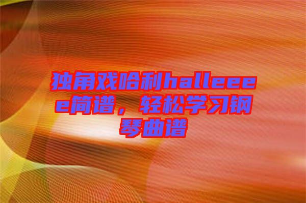 獨角戲哈利halleeee簡譜，輕松學習鋼琴曲譜