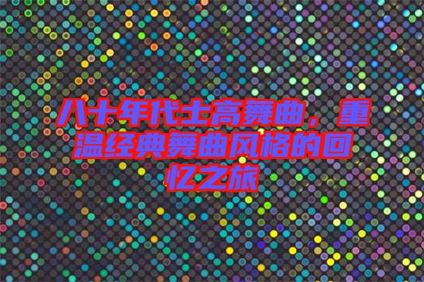 八十年代士高舞曲，重溫經典舞曲風格的回憶之旅