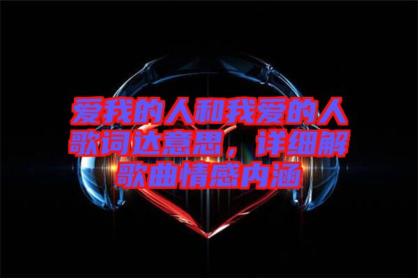愛我的人和我愛的人歌詞達意思,詳細解歌曲情感內涵