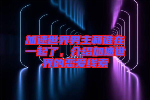 加速世界男主和誰在一起了，介紹加速世界的戀愛線索