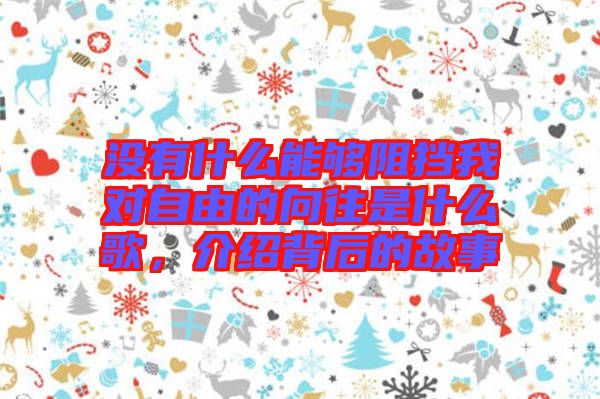 沒(méi)有什么能夠阻擋我對(duì)自由的向往是什么歌，介紹背后的故事