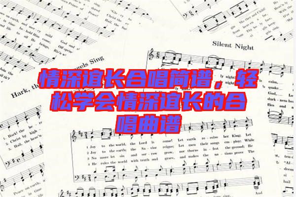 情深誼長合唱簡譜,輕松學(xué)會情深誼長的合唱曲譜