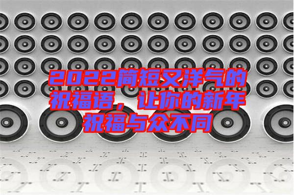 2022簡(jiǎn)短又洋氣的祝福語(yǔ),讓你的新年祝福與眾不同