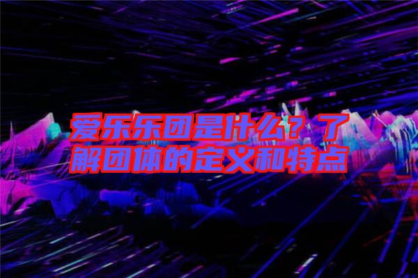 愛樂樂團(tuán)是什么?了解團(tuán)體的定義和特點