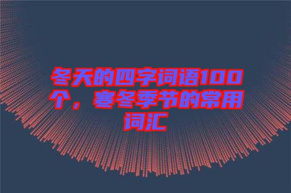 冬天的四字詞語100個，寒冬季節(jié)的常用詞匯