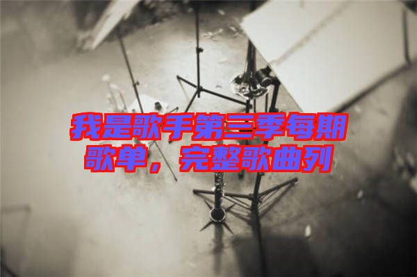 我是歌手第三季每期歌單，完整歌曲列
